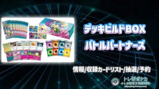 トレ研ポケカ】デッキビルドBOX バトルパートナーズの最新情報/収録