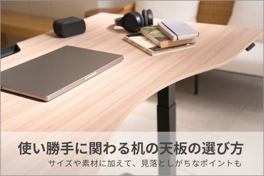 使い勝手に関わる机の天板の選び方。サイズや素材に加えて、見落としが