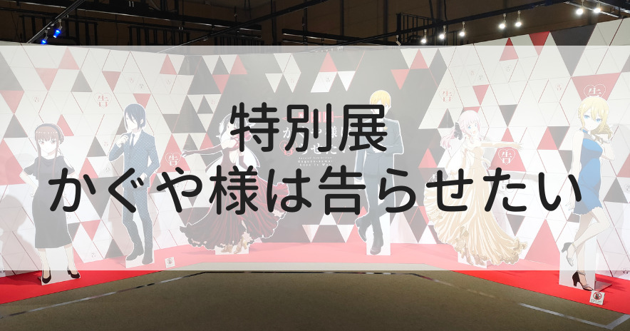 特別展 かぐや様は告らせたい」に行ってきた感想！写真と一緒に