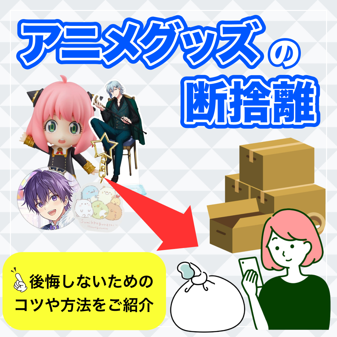 アニメグッズの断捨離｜後悔しないためのコツや方法をご紹介