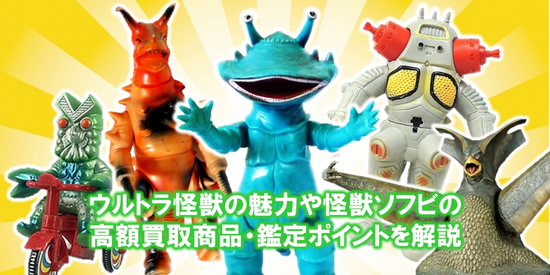 ウルトラ怪獣の魅力や怪獣ソフビの高額買取商品・鑑定ポイントを解説