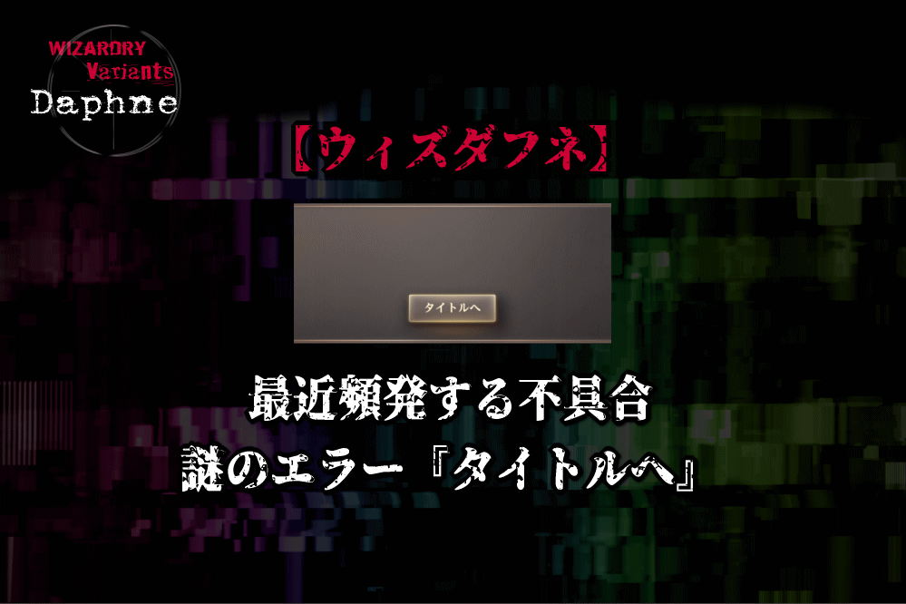 ウィズダフネ】最近頻発する不具合・謎のエラー『タイトルへ』
